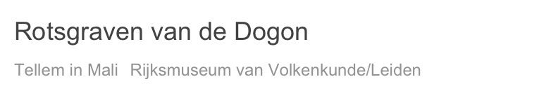 Rotsgraven van de Dogon
Tellem in Mali  Rijksmuseum van Volkenkunde/Leiden
